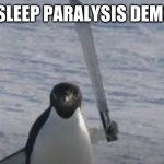 penguin ft. macchetie | ME WHEN MY SLEEP PARALYSIS DEMON SHOWS UP | image tagged in penguin ft macchetie | made w/ Imgflip meme maker