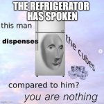 WHY | THE REFRIGERATOR; HAS SPOKEN | image tagged in the cubes | made w/ Imgflip meme maker