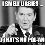 Ronald Reagan | I SMELL LIBBIES ... AND THAT'S NO POL-ANON! | image tagged in ronald reagan | made w/ Imgflip meme maker