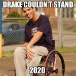 Drake wheelchair  | DRAKE COULDN'T STAND; 2020 | image tagged in drake wheelchair | made w/ Imgflip meme maker