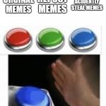 A meme i hope i didnt do | MAKE ORGINAL MEMES; REPOST MEMES; ACIDENTLY STEAL MEMES | image tagged in blank nut button with 3 buttons above | made w/ Imgflip meme maker