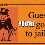 Guess You're Going To Jail | YOU'RE | image tagged in guess i'm going to jail | made w/ Imgflip meme maker