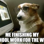 Smart Dog | ME FINISHING MY SCHOOL WORK FOR THE WEEK | image tagged in smart dog | made w/ Imgflip meme maker