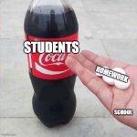 Coke Mentos Hand Meme | STUDENTS; HOMEWORK; SCHOOL | image tagged in coke mentos hand meme | made w/ Imgflip meme maker