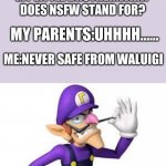 waluigi | MY LITTLE BROTHER:WHAT DOES NSFW STAND FOR? MY PARENTS:UHHHH...... ME:NEVER SAFE FROM WALUIGI | image tagged in waluigi | made w/ Imgflip meme maker