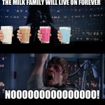 It has been decided | THE MILK FAMILY WILL LIVE ON FOREVER; NOOOOOOOOOOOOOOO! | image tagged in memes,star wars no,straby milk,blueberry,vanilla,choccy milk | made w/ Imgflip meme maker
