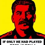 Stalin if only he had played rock and roll