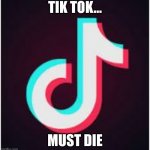 Tik tok really sucks. no offense tik tokers | TIK TOK... MUST DIE | image tagged in tik tok sucks,no offence | made w/ Imgflip meme maker