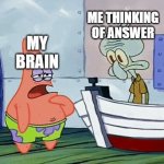 Squidward hitting his head | ME THINKING OF ANSWER; MY BRAIN | image tagged in squidward hitting his head | made w/ Imgflip meme maker