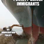 US Immigration | POVERTY-DRIVEN IMMIGRANTS; US IMMIGRATION POLICY | image tagged in suez ship digger | made w/ Imgflip meme maker