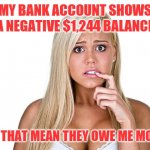 Dumb Blonde | MY BANK ACCOUNT SHOWS A NEGATIVE $1,244 BALANCE; DOES THAT MEAN THEY OWE ME MONEY? | image tagged in dumb blonde | made w/ Imgflip meme maker