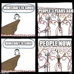 It's True tho | MINECRAFT IS GOOD; PEOPLE 3 YEARS AGO; MINECRAFT IS GOOD; PEOPLE NOW | image tagged in angry stick man,minecraft | made w/ Imgflip meme maker
