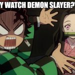 Our Nezuko | "WHY WATCH DEMON SLAYER?" ME: | image tagged in our nezuko | made w/ Imgflip meme maker