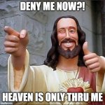 jesus says | DENY ME NOW?! HEAVEN IS ONLY THRU ME | image tagged in jesus says | made w/ Imgflip meme maker