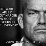 Jocko's Advice | GO OUT, WAKE UP EARLIER, WORKOUT HARDER, READ MORE, MAKE YOURSELF BETTER... EVERYDAY. JOCKO PODCAST #81 - 161:18 | image tagged in jocko willink,jockopodcast,getafterit | made w/ Imgflip meme maker