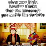 Your not just wrong your stupid | when your little brother thinks that the minecraft gun mod is like fortnite | image tagged in your not just wrong your stupid | made w/ Imgflip meme maker