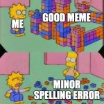 Bart Simpson knocking over blocks | GOOD MEME; ME; MINOR SPELLING ERROR | image tagged in bart simpson knocking over blocks | made w/ Imgflip meme maker
