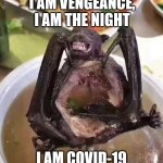 *Insert bat soup meme here* | I AM VENGEANCE, I AM THE NIGHT; I AM COVID-19 | image tagged in bat | made w/ Imgflip meme maker