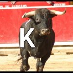 Toro | K | image tagged in toro | made w/ Imgflip meme maker