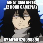 me at 3am | ME AT 3AM AFTER 12 HOUR GAMEPLAY; BY MEMER20098890 | image tagged in my hero academia mr aizawa | made w/ Imgflip meme maker
