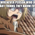 come on now | ME WHENEVER PERSON WHO JUST STARTED AOT THINKS THEY KNOW EVERYTHING | image tagged in attack on titan | made w/ Imgflip meme maker