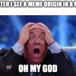 meme origins | ME AFTER I SEE A MEME ORIGIN IN A MOVIE; OH MY GOD | image tagged in oh my god | made w/ Imgflip meme maker