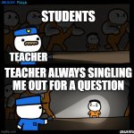 WHY WHY WHY | TEACHER STUDENTS TEACHER ALWAYS SINGLING ME OUT FOR A QUESTION | image tagged in prison break,school sucks,billy | made w/ Imgflip meme maker