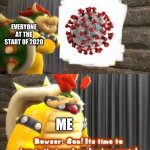 just me who just lived in their basement during the first ten weeks of quarantine | EVERYONE AT THE START OF 2020; ME | image tagged in bowser getting in the bunker | made w/ Imgflip meme maker