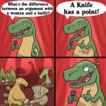 Bad joke | A Knife has a point! What's the difference between an argument with 
a woman and a knife? | image tagged in bad joke trex,women | made w/ Imgflip meme maker