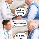 Dissing the wife when she is not around. | What are you doing this weekend? Going out 
with the wife 
and having 
dinner and 
drinks. Can I ask, what 
do you drink? All I can... 
I am 
married. | image tagged in doctor news,marriage,diss | made w/ Imgflip meme maker