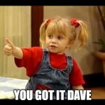 You Got It Dude | YOU GOT IT DAVE | image tagged in you got it dude | made w/ Imgflip meme maker