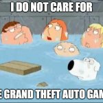 i did not care about the godfather | I DO NOT CARE FOR; THE GRAND THEFT AUTO GAMES | image tagged in i did not care about the godfather | made w/ Imgflip meme maker