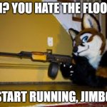 Furry RPK | OH? YOU HATE THE FLOOF? START RUNNING, JIMBO | image tagged in furry rpk | made w/ Imgflip meme maker