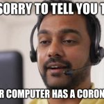 Indian Scammer | I'M SORRY TO TELL YOU THIS, BUT YOUR COMPUTER HAS A CORONA-VIRUS | image tagged in indian scammer | made w/ Imgflip meme maker