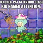 Pay Attention | TEACHER: PAY ATTENTION CLASS KID NAMED ATTENTION: | image tagged in money bath | made w/ Imgflip meme maker