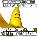 Mario Kart:Double Dash!! Giant Banana | THIS IS WHAT YOU GET IF YOU'RE PLAY AS DK/DIDDY KONG; REASON:THEY KNOW WHERE THEY COME FROM | image tagged in angry banana,mario kart,double,dash,donkey kong | made w/ Imgflip meme maker