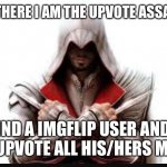 upvote assassin | HELLO THERE I AM THE UPVOTE ASSASSIN'S; FIND A IMGFLIP USER AND I WILL UPVOTE ALL HIS/HERS MEMES | image tagged in assassins creed | made w/ Imgflip meme maker