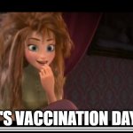 Vaccination day | IT'S VACCINATION DAY!! | image tagged in frozen anna its coronation day | made w/ Imgflip meme maker