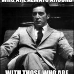 Godfather | NEVER CONFUSE THOSE WHO ARE ALWAYS AROUND; WITH THOSE WHO ARE ALWAYS THERE FOR YOU. | image tagged in godfather ii | made w/ Imgflip meme maker