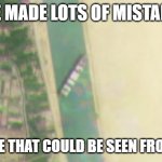 Mistakes | I'VE MADE LOTS OF MISTAKES; BUT NONE THAT COULD BE SEEN FROM SPACE | image tagged in ever given raptors | made w/ Imgflip meme maker