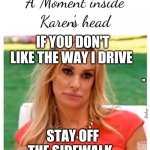 Karen | IF YOU DON'T LIKE THE WAY I DRIVE; J M; STAY OFF THE SIDEWALK. | image tagged in karen | made w/ Imgflip meme maker