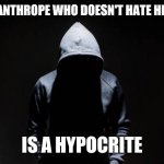 Misanthropes | A MISANTHROPE WHO DOESN'T HATE HIMSELF; IS A HYPOCRITE | image tagged in misanthropes,hypocrisy | made w/ Imgflip meme maker