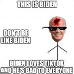 DON'T BE LIKE BIDEN | THIS IS BIDEN; DON'T BE LIKE BIDEN; BIDEN LOVES TIKTOK AND HE'S BAD TO EVERYONE | image tagged in don't be like biden | made w/ Imgflip meme maker