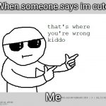 finger guns wrong kiddo | When someone says im cute; Me | image tagged in finger guns wrong kiddo | made w/ Imgflip meme maker