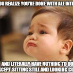 Cute Sad Baby | WHEN YOU REALIZE YOU'RE DONE WITH ALL INTERVIEWS; AND LITERALLY HAVE NOTHING TO DO EXCEPT SITTING STILL AND LOOKING CUTE | image tagged in cute sad baby | made w/ Imgflip meme maker