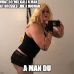 say a man du faster and faster | WHAT DO YOU CALL A MAN THAT DRESSES LIKE A WOMAN; A MAN DU | image tagged in gay sissy rhonda | made w/ Imgflip meme maker