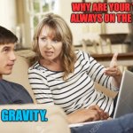 Mother and son | WHY ARE YOUR THINGS ALWAYS ON THE FLOOR? GRAVITY. | image tagged in mother and son | made w/ Imgflip meme maker