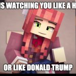 #Donald Trump Memes | SHE IS WATCHING YOU LIKE A HAWK; OR LIKE DONALD TRUMP | image tagged in minecraft monika ddlc,donald trump,memes,minecraft,ddlc,monika | made w/ Imgflip meme maker