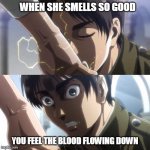 Bloodlust eren | WHEN SHE SMELLS SO GOOD; YOU FEEL THE BLOOD FLOWING DOWN | image tagged in attack on titan eren | made w/ Imgflip meme maker