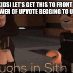 Muahahaha >:D | HEY KIDS! LET'S GET THIS TO FRONT PAGE WITH THE POWER OF UPVOTE BEGGING TO UPSET PEOPLE! | image tagged in laughs in sith lord | made w/ Imgflip meme maker